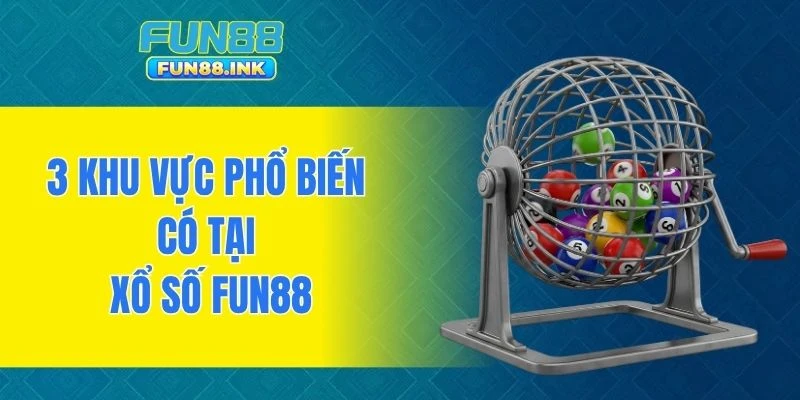 3 khu vực phổ biến có tại xổ số FUN88