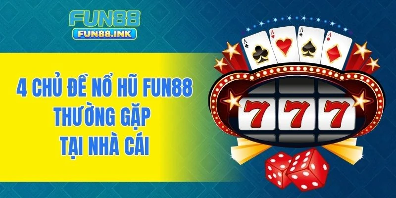 4 chủ đề nổ hũ FUN88 thường gặp tại nhà cái