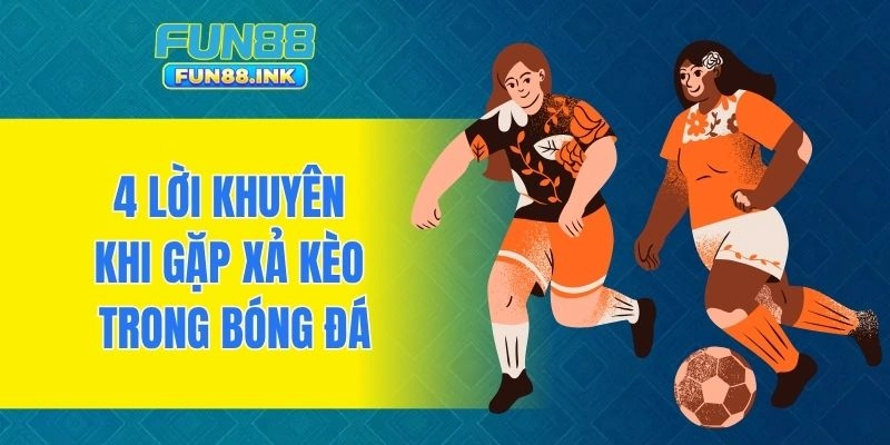 4 lời khuyên khi gặp xả kèo trong bóng đá