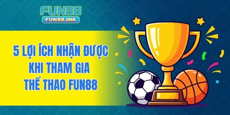 5 lợi ích nhận được khi tham gia thể thao FUN88