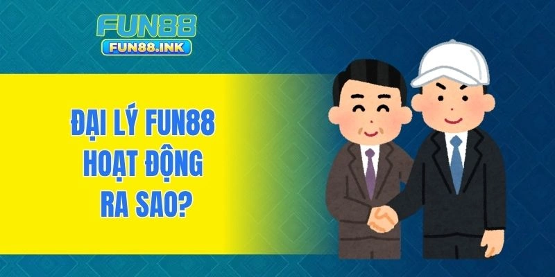 Đại lý FUN88 hoạt động ra sao?