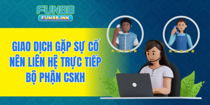 Giao dịch gặp sự cố nên liên hệ trực tiếp bộ phận CSKH