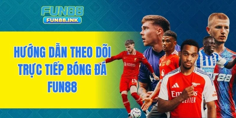 Hướng dẫn theo dõi trực tiếp bóng đá FUN88
