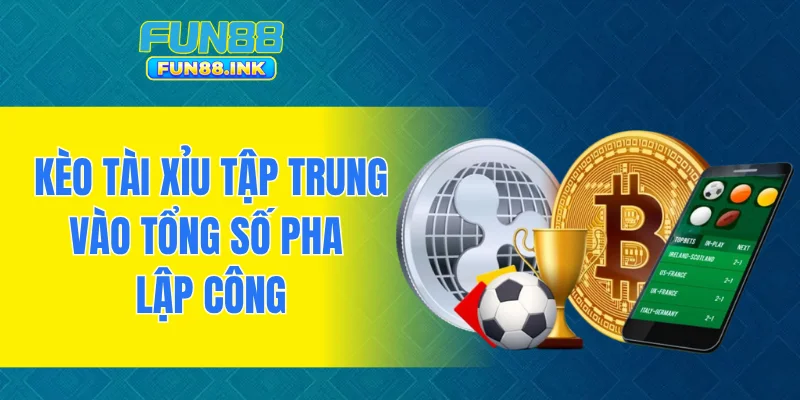 Kèo Tài Xỉu tập trung vào tổng số pha lập công