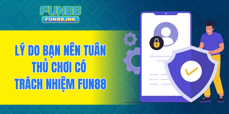 Lý do bạn nên tuân thủ chơi có trách nhiệm FUN88