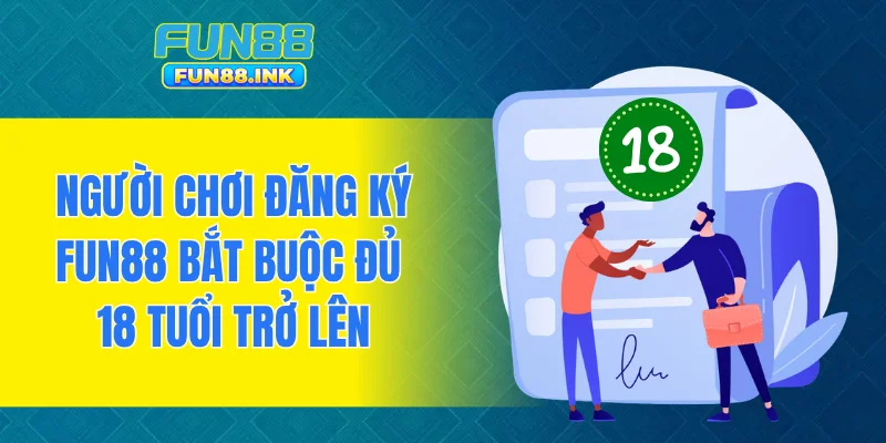 Người chơi đăng ký FUN88 bắt buộc đủ 18 tuổi trở lên