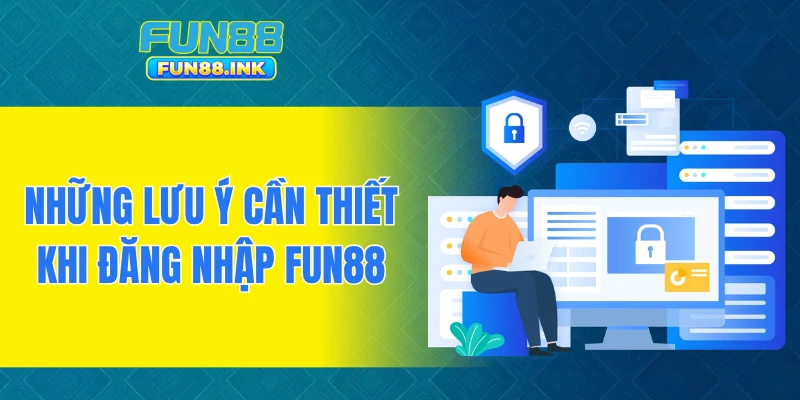 Những lưu ý cần thiết khi đăng nhập FUN88